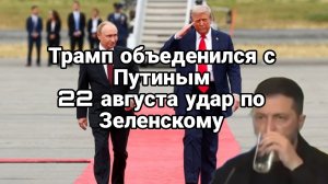 ТРАМП ОБЪЕДЕНИЛСЯ С ПУТИНЫМ ! 22 АВГУСТА УДАР ПО ЗЕЛЕНСКОМУ