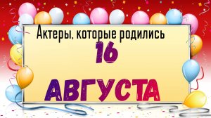 Актеры, которые родились 16 августа