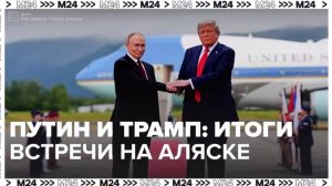 Подводим итоги встречи Путина и Трампа на Аляске — Москва 24