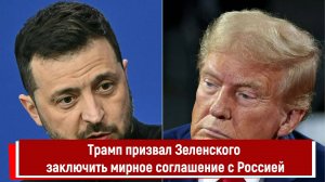 Трамп призвал Зеленского заключить мирное соглашение с Россией