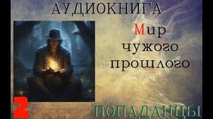 АУДИОКНИГА: ПОПАДАНЦЫ - МИР ЧУЖОГО ПРОШЛОГО (Книга 2)