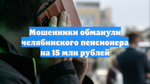 Мошенники обманули челябинского пенсионера на 15 млн рублей