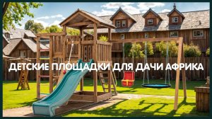 Детские площадки для дачи Африка
