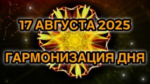 Гармонизация дня 17 августа 2025. Трансформационная Медитация.