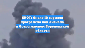 SHOT: Около 10 взрывов прогремело над Лисками и Острогожском Воронежской области