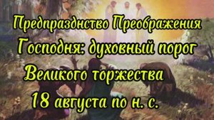 Предпразднство Преображения Господня: духовный порог великого торжества,18.08 по н.с.
