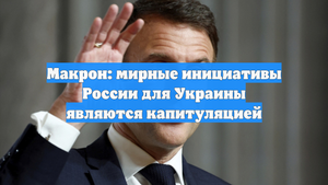 Макрон: мирные инициативы России для Украины являются капитуляцией