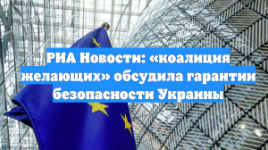 РИА Новости: «коалиция желающих» обсудила гарантии безопасности Украины