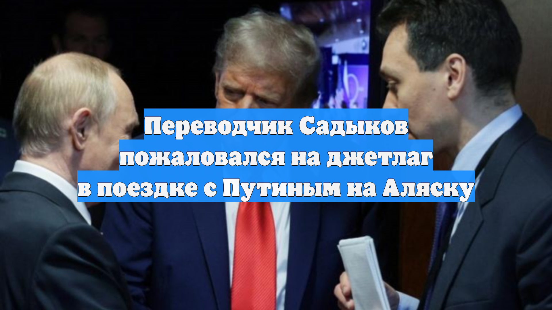 Переводчик Садыков пожаловался на джетлаг в поездке с Путиным на Аляску смотреть онлайн