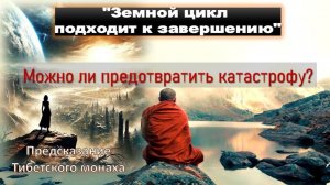 "Земной цикл подходит к завершению" возможно ли избежать надвигающуюся катастрофу? Тибетский монах