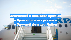 Зеленский в пиджаке прибыл в Брюссель и встретился с Урсулой фон дер Ляйен