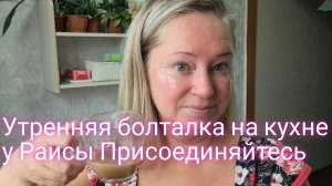 Утренняя болталка на кухне у Раисы/Присоединяйтесь