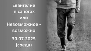 Евангелие в сапогах или невозможное - возможно. 30.07.2025. Среда
