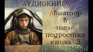 АУДИОКНИГА: ПОПАДАНЦЫ - АВИАТОР В ТЕЛЕ ПОДРОСТКА (Книга 3)