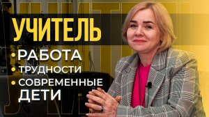 УЧИТЕЛЬ: честно о работе, трудностях и современных детях