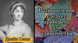 Джейн Остин. Размышленья следует приберечь для одиночества.