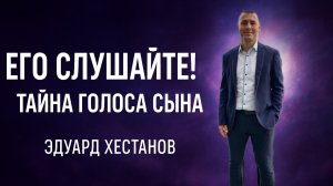 «Его слушайте! Тайна Голоса Сына» Эдуард Хестанов