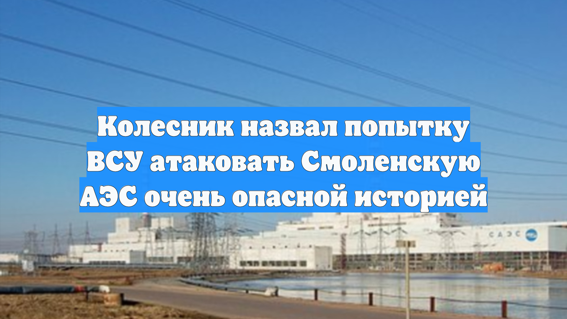 Колесник назвал попытку ВСУ атаковать Смоленскую АЭС очень опасной историей