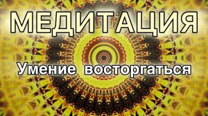 Умение восторгаться. Восторг. Трансформационная Медитация.