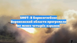 SHOT: В Борисоглебске Воронежской области прогремело не менее четырёх взрывов