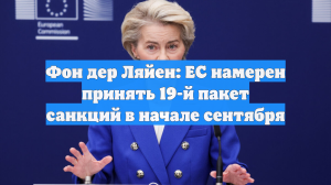 Фон дер Ляйен: ЕС намерен принять 19-й пакет санкций в начале сентября