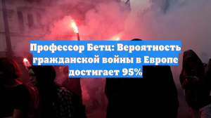 Профессор Бетц: Вероятность гражданской войны в Европе достигает 95%