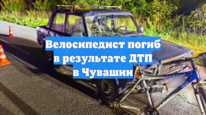 Велосипедист погиб в результате ДТП в Чувашии