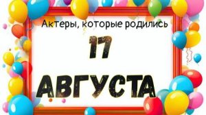 Актеры, которые родились 17 августа