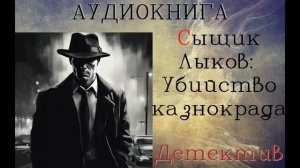 АУДИОКНИГА: ДЕТЕКТИВ- СЫЩИК ЛЫКОВ: УБИЙСТВО КАЗНОКРАДА