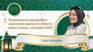 Искренность намерения - насколько важно беречь его ради Аллаха, а не ради себя. Сана Аскерова