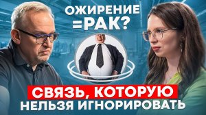 ОЖИРЕНИЕ И РАК, ЕСТЬ ЛИ СВЯЗЬ? ОНКОЛОГ И ДИЕТОЛОГ