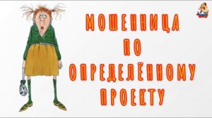 МОШЕННИЦА ПО ОПРЕДЕЛЁННОМУ ПРОЕКТУ