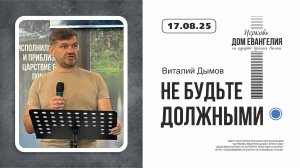 "Не будьте должными" | Виталий Дымов | 17.08.2025