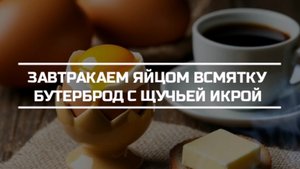 Завтракаем яйцом всмятку и бутербродом с щучьей икрой.