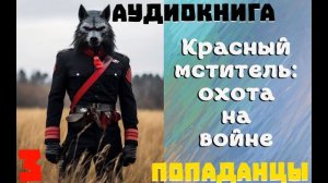АУДИОКНИГА//ПОПАДАНЦЫ - КРАСНЫЙ МСТИТЕЛЬ: ОХОТА НА ВОЙНЕ (Книга 3)