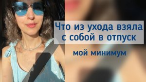 Без чего не еду в отпуск! Мой минимум в уходе