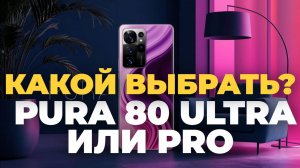 Huawei Pura 80 Ultra vs Pro — какой выбрать в 2025? Полный разбор! ⚡