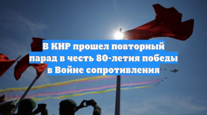 В КНР прошел повторный парад в честь 80-летия победы в Войне сопротивления