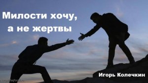 Милости хочу, а не жертвы. Игорь Колечкин. 17.08.2025г.