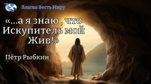 «…а я знаю , что Искупитель мой Жив!» / Пётр Рыбкин / 16.08.25
