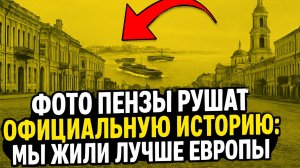 СТАРЫЕ ФОТО ПЕНЗЫ РУШАТ ОФИЦИАЛЬНУЮ ИСТОРИЮ: МЫ ЖИЛИ ЛУЧШЕ ЕВРОПЫ! История России, которую стёрли