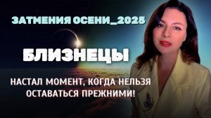 БЛИЗНЕЦЫ, ОСЕННИЕ ЗАТМЕНИЯ ПОДГОТОВИЛИ ДЛЯ ВАС СЮРПРИЗЫ. Прогноз ЗАТМЕНИЯ ОСЕНИ_2025.