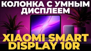 Xiaomi Smart Display 10R — Обзор Умной Колонки с Дисплеем! 🖥️🎵