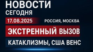 Новости Сегодня 17.08.2025 Россия, Москва, Экстренный вызов новый выпуск,

Катаклизмы, США Венс