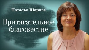 ПРИТЯГАТЕЛЬНОЕ БЛАГОВЕСТИЕ • Наталья Шарова• 17 августа 2025