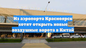 Из аэропорта Красноярск хотят открыть новые воздушные ворота в Китай