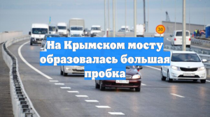 На Крымском мосту образовалась большая пробка