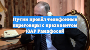 Путин провёл телефонные переговоры с президентом ЮАР Рамафосой