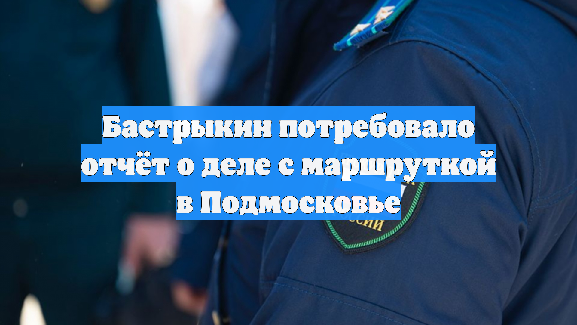 Бастрыкин потребовало отчёт о деле с маршруткой в Подмосковье