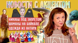 Никабы под запретом, шаманы на Байкале и одежда из янтаря